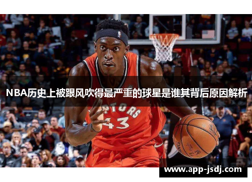NBA历史上被跟风吹得最严重的球星是谁其背后原因解析