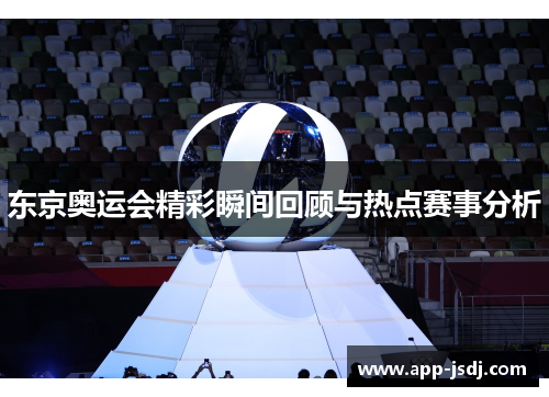 东京奥运会精彩瞬间回顾与热点赛事分析