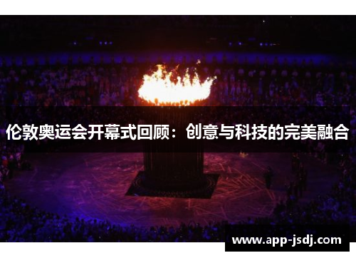 伦敦奥运会开幕式回顾：创意与科技的完美融合