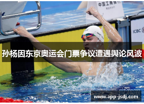 孙杨因东京奥运会门票争议遭遇舆论风波